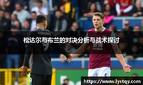 松达尔与布兰的对决分析与战术探讨