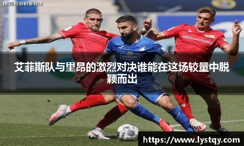 艾菲斯队与里昂的激烈对决谁能在这场较量中脱颖而出